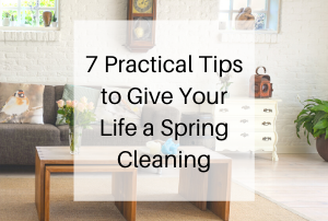 7 Practical Tips to Give Your Life a Spring Cleaning